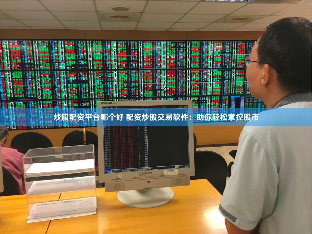 炒股配资平台哪个好 配资炒股交易软件：助你轻松掌控股市