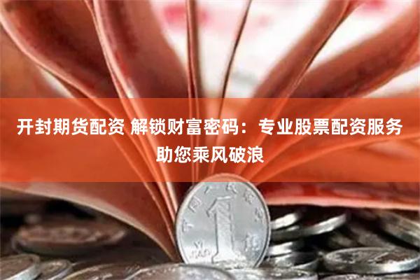 开封期货配资 解锁财富密码：专业股票配资服务助您乘风破浪