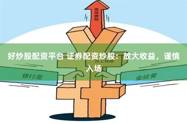 好炒股配资平台 证券配资炒股：放大收益，谨慎入场