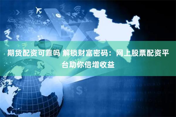 期货配资可靠吗 解锁财富密码：网上股票配资平台助你倍增收益