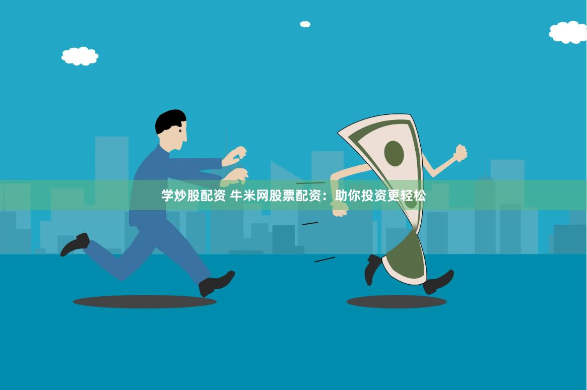学炒股配资 牛米网股票配资：助你投资更轻松