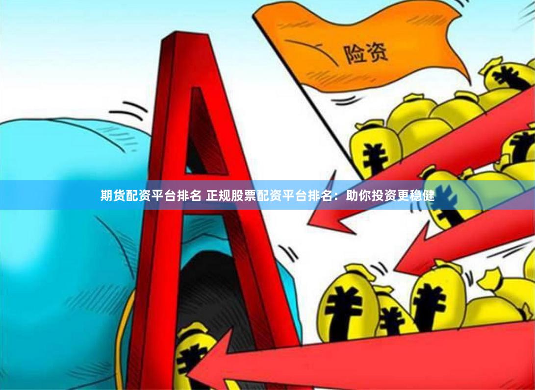 期货配资平台排名 正规股票配资平台排名：助你投资更稳健