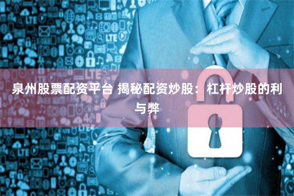 泉州股票配资平台 揭秘配资炒股：杠杆炒股的利与弊