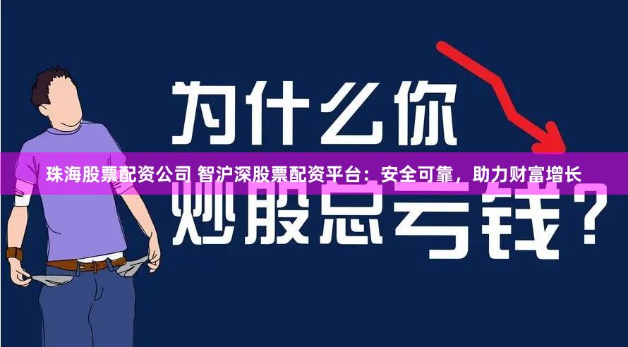 珠海股票配资公司 智沪深股票配资平台：安全可靠，助力财富增长