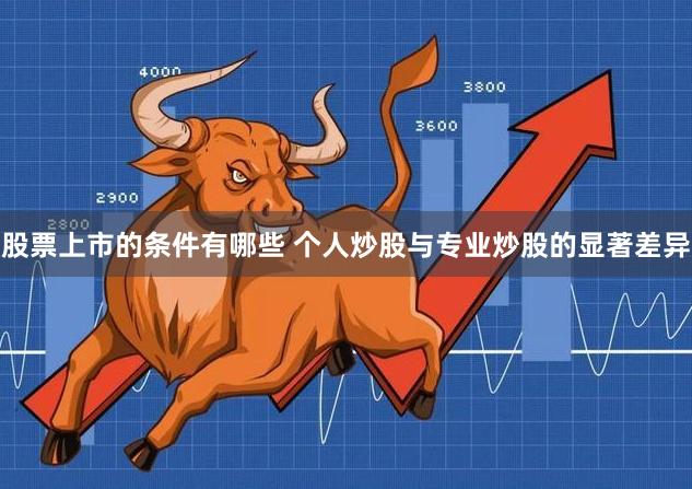 股票上市的条件有哪些 个人炒股与专业炒股的显著差异