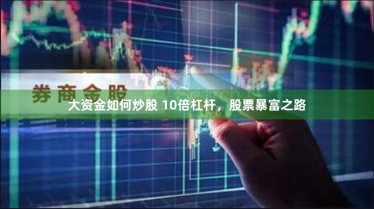 大资金如何炒股 10倍杠杆，股票暴富之路