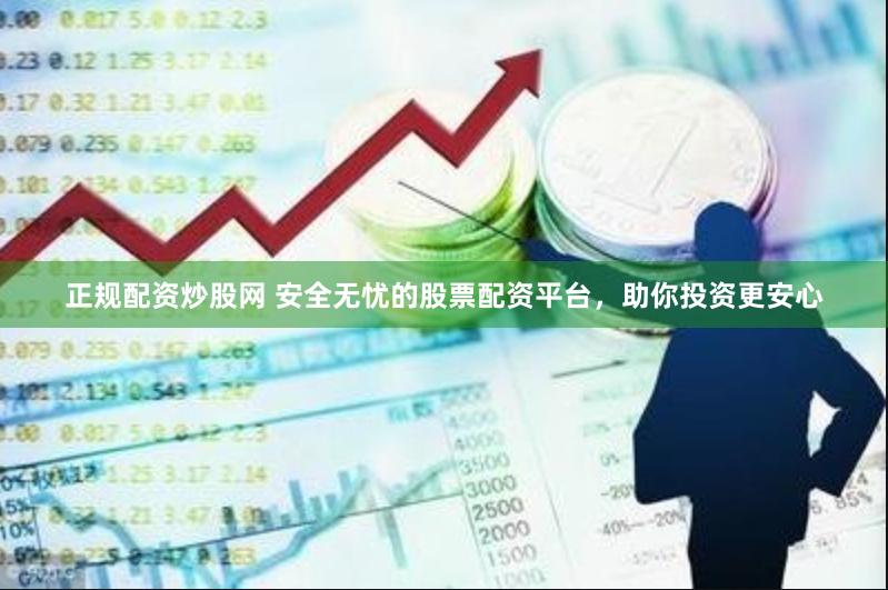 正规配资炒股网 安全无忧的股票配资平台，助你投资更安心
