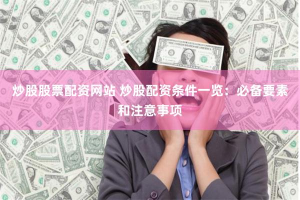 炒股股票配资网站 炒股配资条件一览：必备要素和注意事项