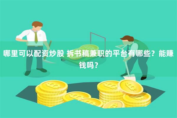 哪里可以配资炒股 拆书稿兼职的平台有哪些？能赚钱吗？