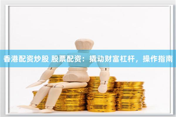 香港配资炒股 股票配资：撬动财富杠杆，操作指南