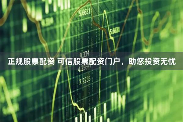 正规股票配资 可信股票配资门户，助您投资无忧