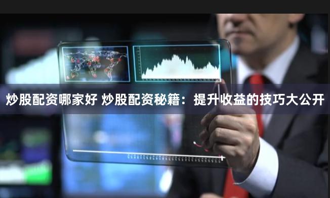 炒股配资哪家好 炒股配资秘籍：提升收益的技巧大公开