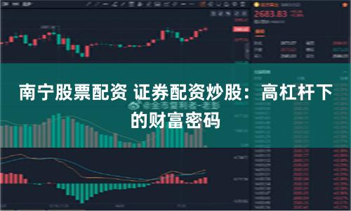 南宁股票配资 证券配资炒股：高杠杆下的财富密码