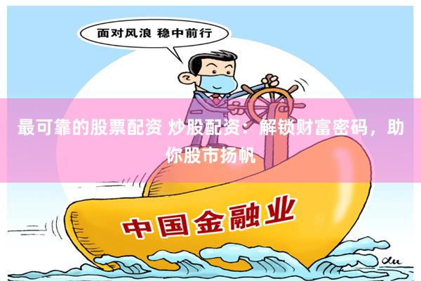 最可靠的股票配资 炒股配资：解锁财富密码，助你股市扬帆