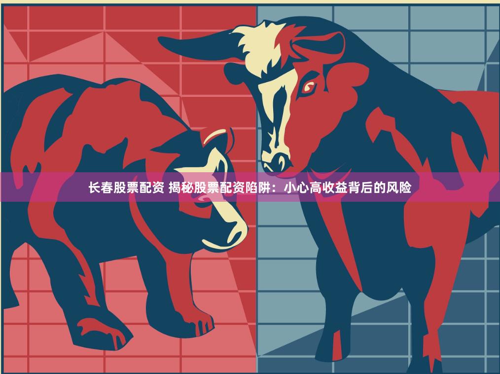 长春股票配资 揭秘股票配资陷阱：小心高收益背后的风险