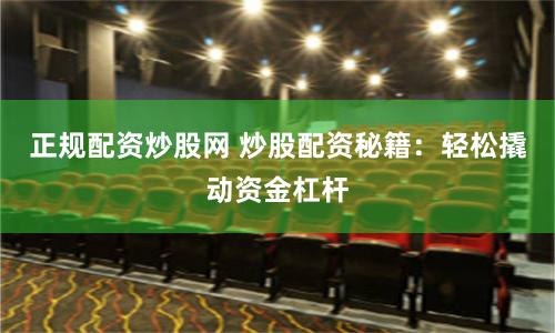 正规配资炒股网 炒股配资秘籍：轻松撬动资金杠杆