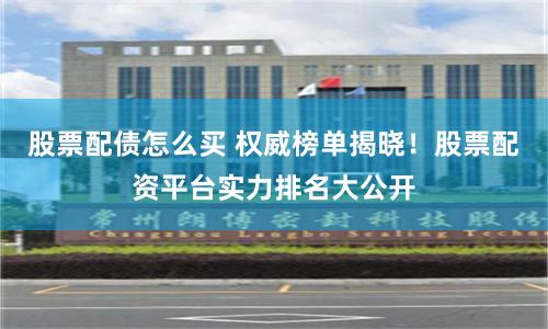 股票配债怎么买 权威榜单揭晓！股票配资平台实力排名大公开