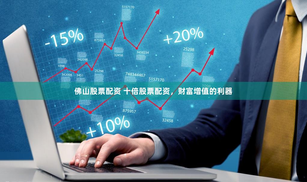 佛山股票配资 十倍股票配资，财富增值的利器