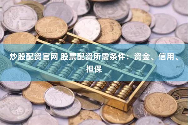 炒股配资官网 股票配资所需条件：资金、信用、担保