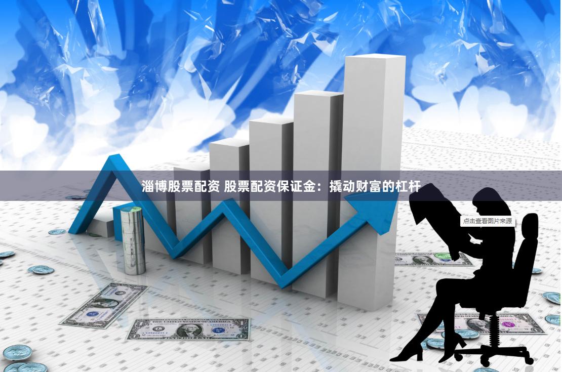 淄博股票配资 股票配资保证金：撬动财富的杠杆