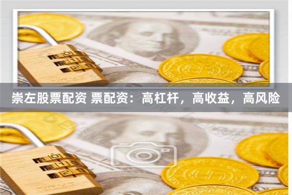 崇左股票配资 票配资：高杠杆，高收益，高风险