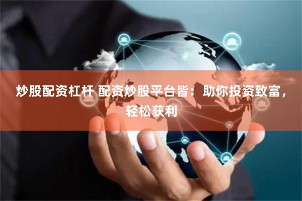 炒股配资杠杆 配资炒股平台皆：助你投资致富，轻松获利