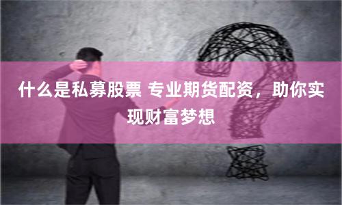 什么是私募股票 专业期货配资，助你实现财富梦想