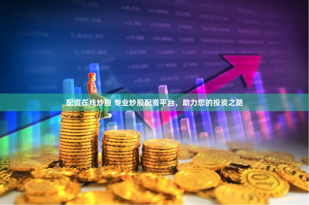 配资在线炒股 专业炒股配资平台，助力您的投资之路