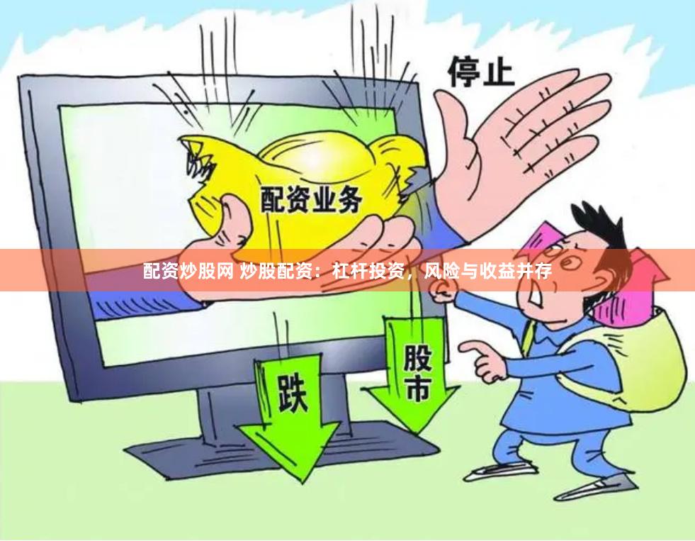 配资炒股网 炒股配资：杠杆投资，风险与收益并存