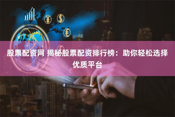 股票配资网 揭秘股票配资排行榜：助你轻松选择优质平台