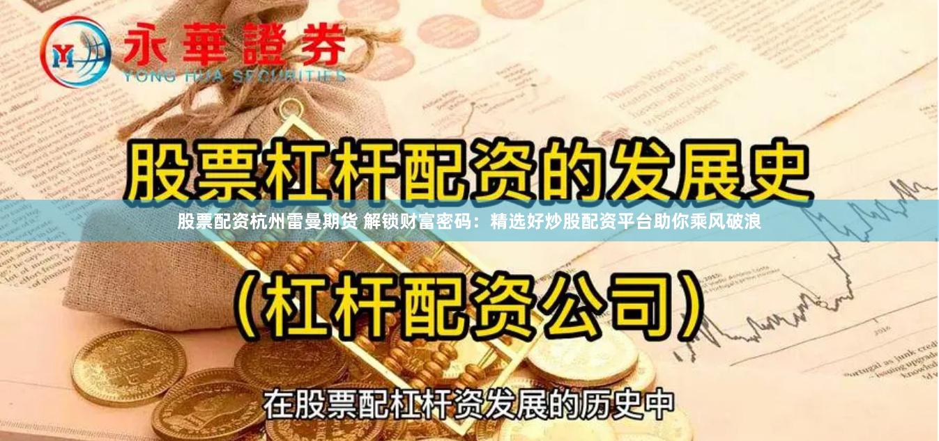 股票配资杭州雷曼期货 解锁财富密码：精选好炒股配资平台助你乘风破浪