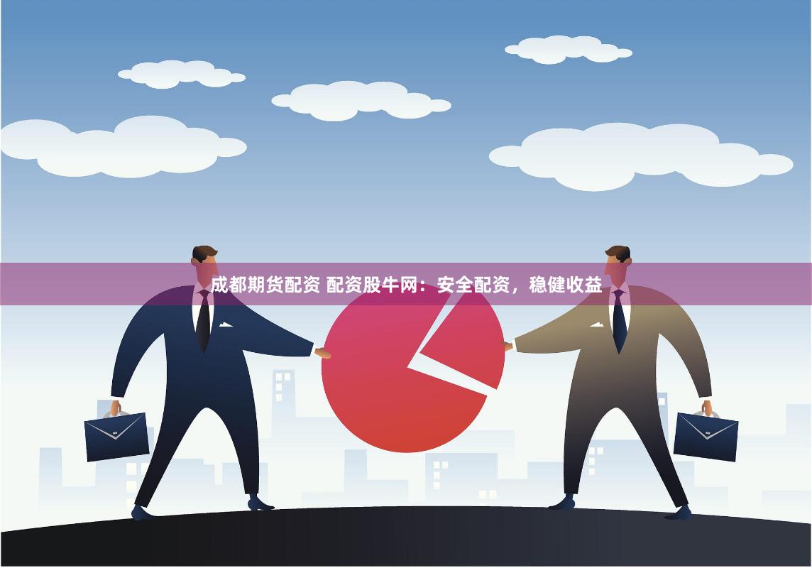 成都期货配资 配资股牛网：安全配资，稳健收益