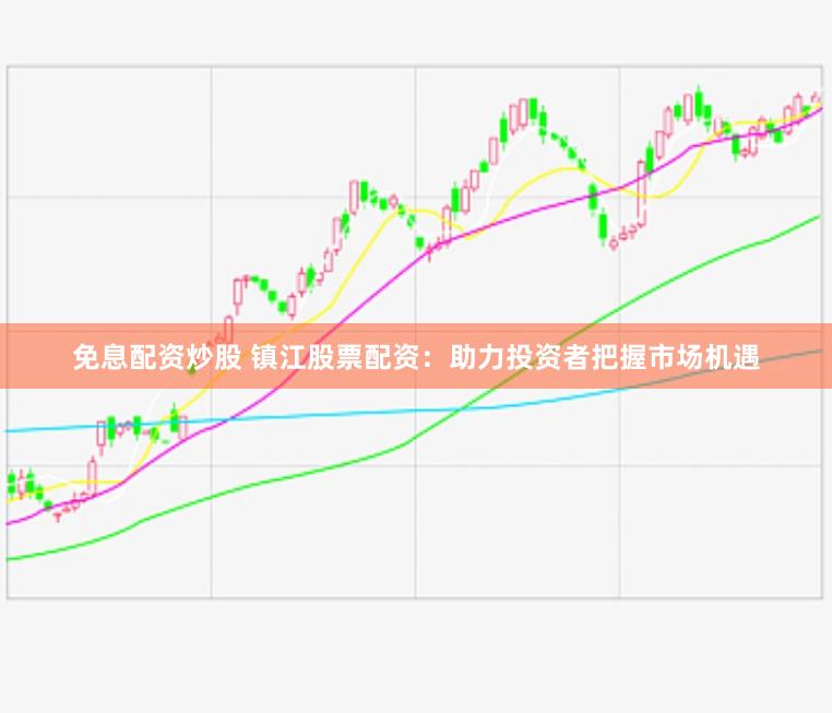免息配资炒股 镇江股票配资：助力投资者把握市场机遇