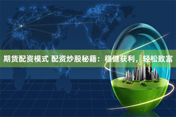 期货配资模式 配资炒股秘籍：稳健获利，轻松致富