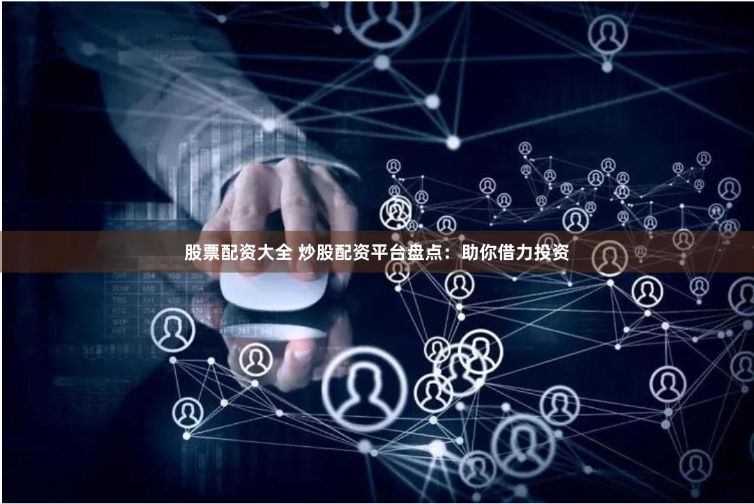 股票配资大全 炒股配资平台盘点：助你借力投资
