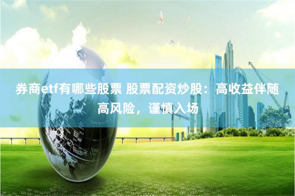 券商etf有哪些股票 股票配资炒股：高收益伴随高风险，谨慎入场