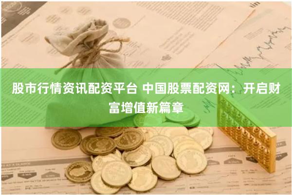 股市行情资讯配资平台 中国股票配资网：开启财富增值新篇章