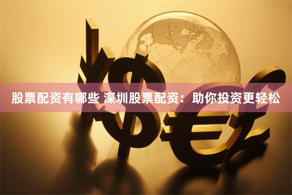 股票配资有哪些 深圳股票配资：助你投资更轻松