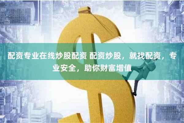 配资专业在线炒股配资 配资炒股，就找配资，专业安全，助你财富增值