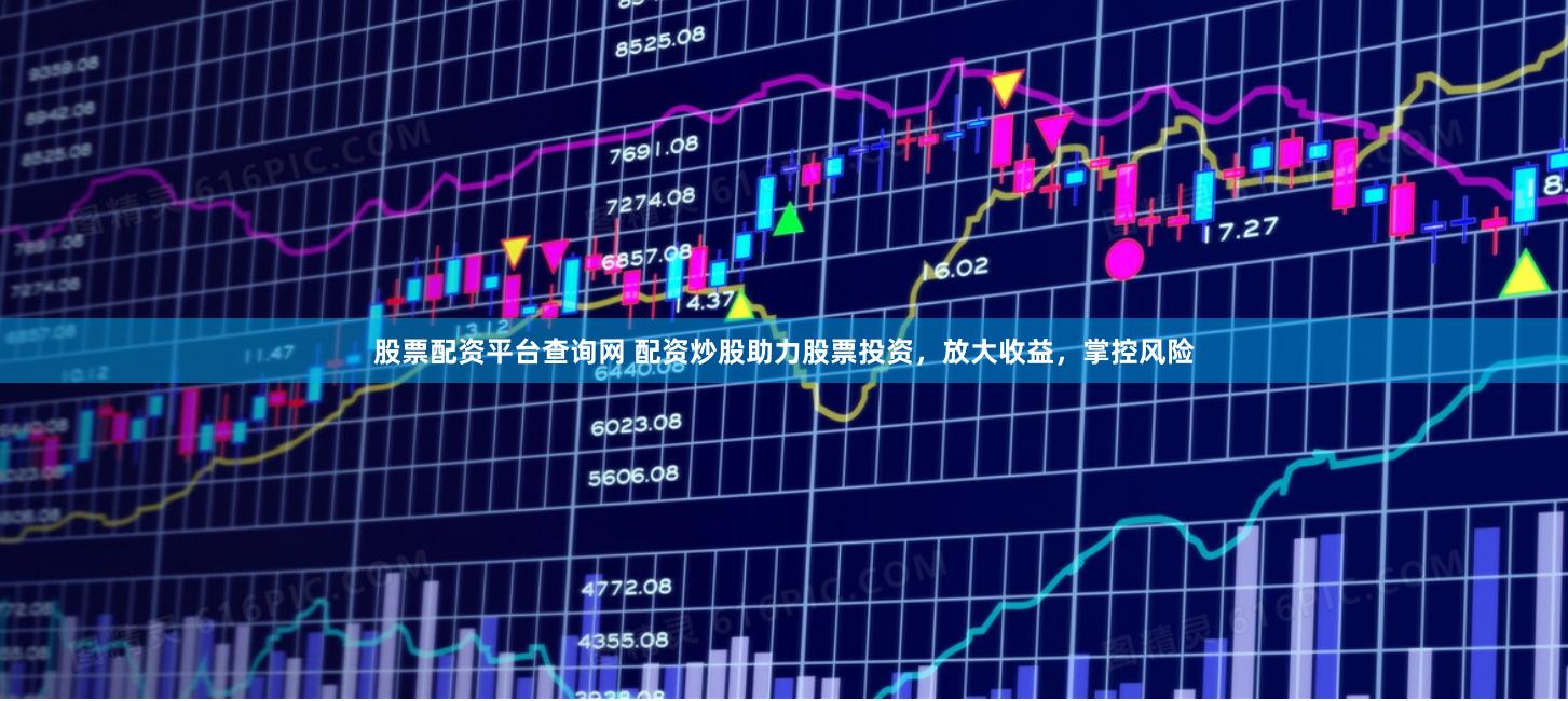 股票配资平台查询网 配资炒股助力股票投资，放大收益，掌控风险