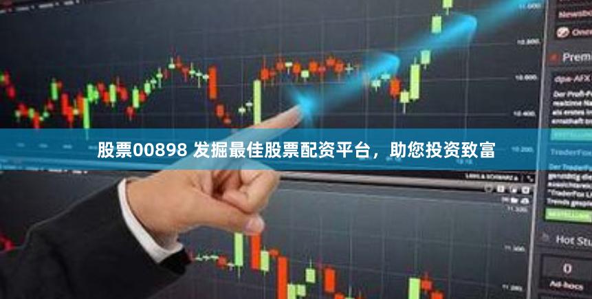 股票00898 发掘最佳股票配资平台，助您投资致富