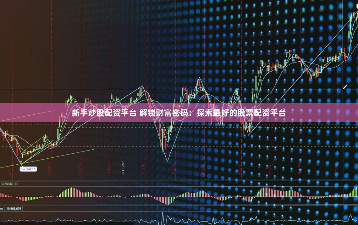 新手炒股配资平台 解锁财富密码：探索最好的股票配资平台