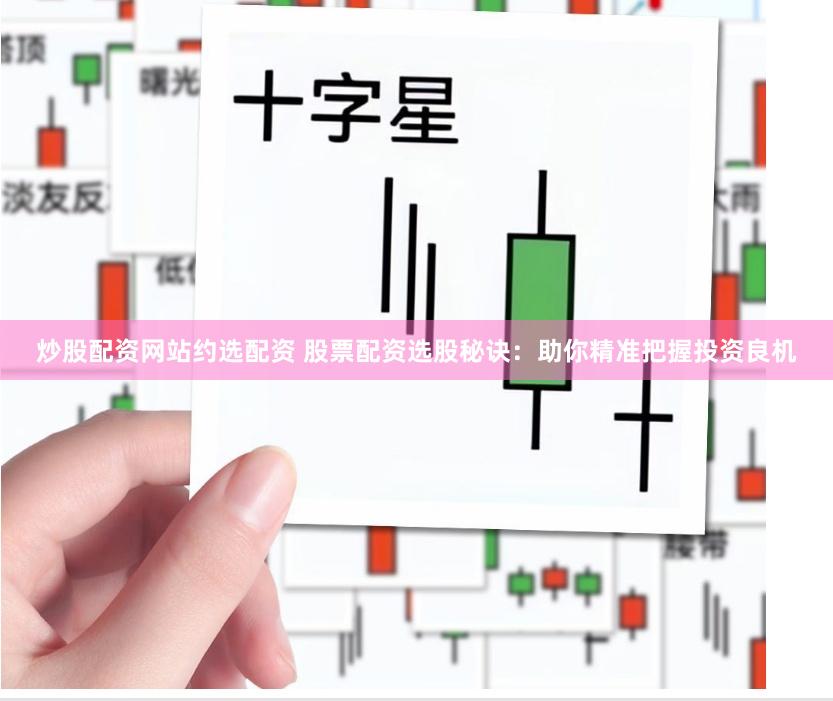 炒股配资网站约选配资 股票配资选股秘诀：助你精准把握投资良机