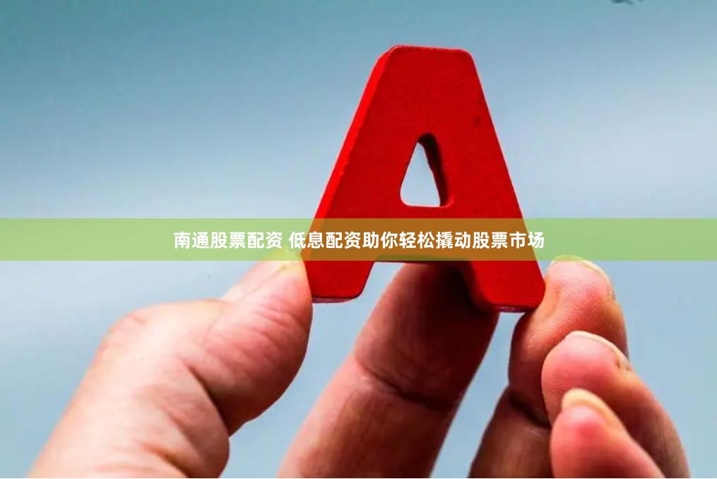 南通股票配资 低息配资助你轻松撬动股票市场