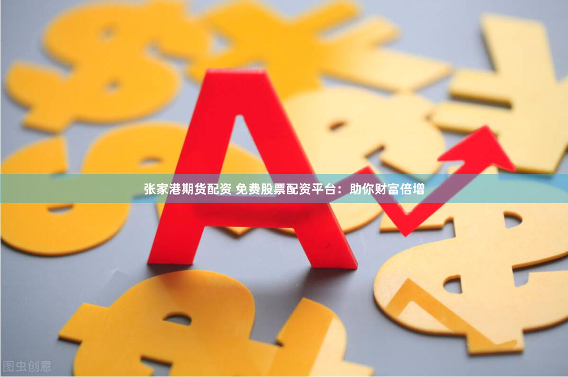 张家港期货配资 免费股票配资平台:助你财富倍增