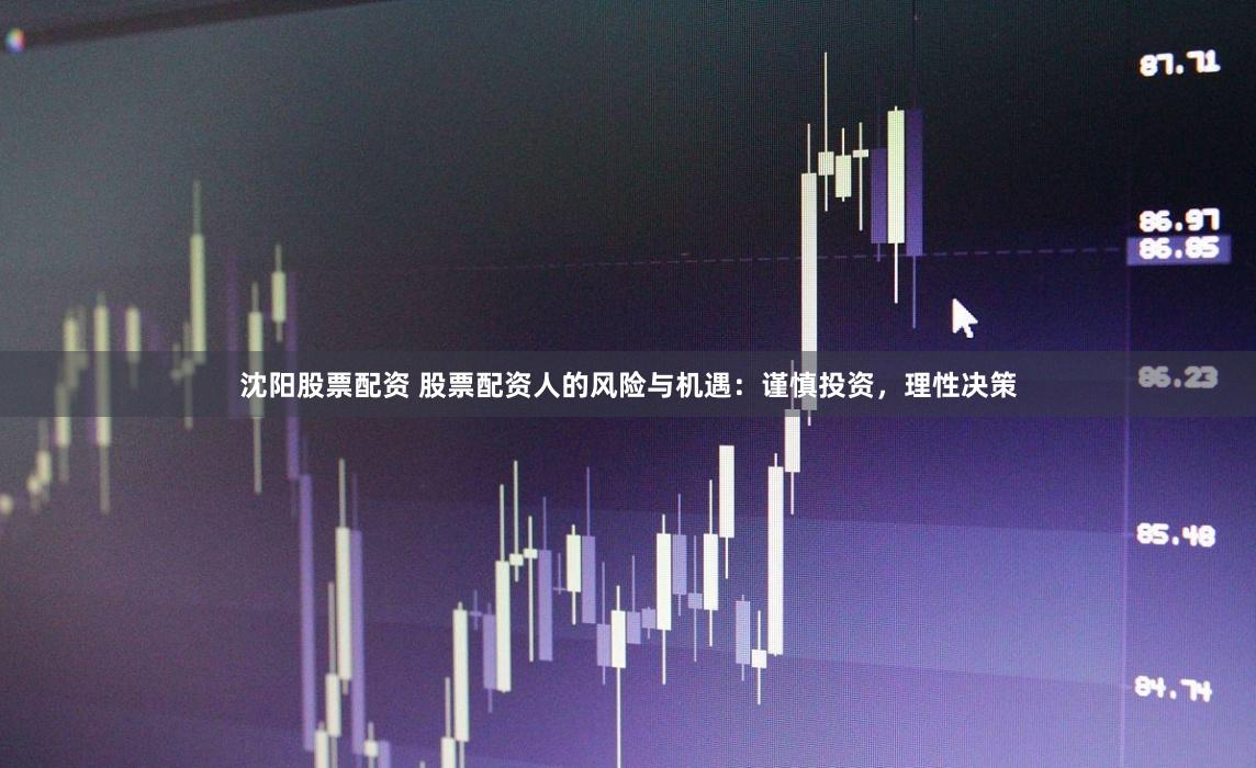 沈阳股票配资 股票配资人的风险与机遇：谨慎投资，理性决策