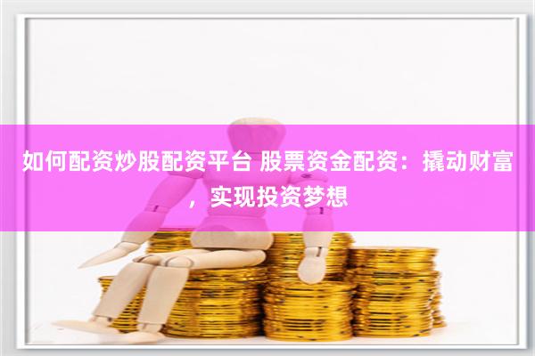 如何配资炒股配资平台 股票资金配资：撬动财富，实现投资梦想