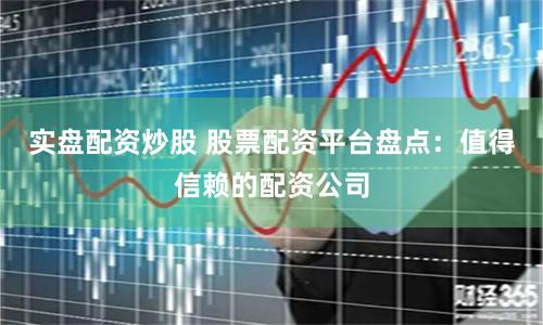 实盘配资炒股 股票配资平台盘点：值得信赖的配资公司