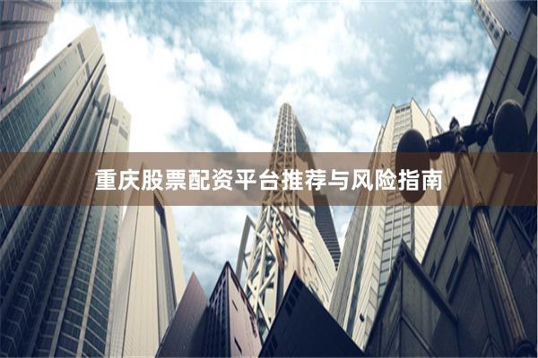 重庆股票配资平台推荐与风险指南