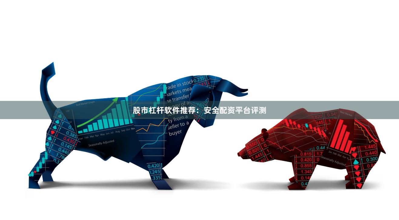 股市杠杆软件推荐：安全配资平台评测